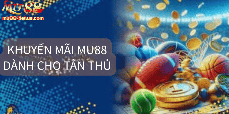Khuyến mãi Mu88 dành cho tân thủ cực giá trị